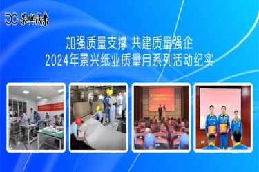 加強(qiáng)質(zhì)量支撐   共建質(zhì)量強(qiáng)企 | 2024年景興紙業(yè)質(zhì)量月系列活動紀(jì)實